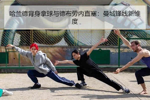 哈兰德背身拿球与德布劳内直塞：曼城锋线新维度
