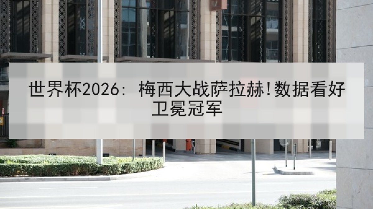 世界杯2026: 梅西大战萨拉赫!数据看好卫冕冠军