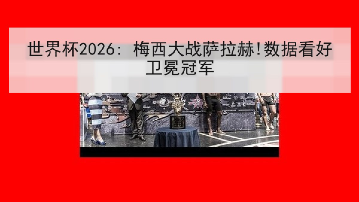 世界杯2026: 梅西大战萨拉赫!数据看好卫冕冠军
