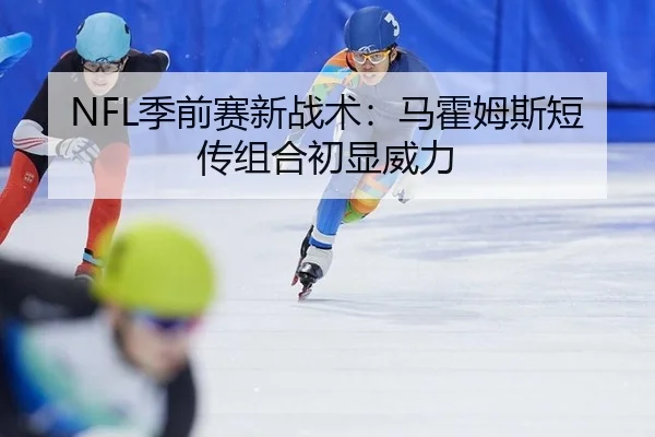 NFL季前赛新战术：马霍姆斯短传组合初显威力