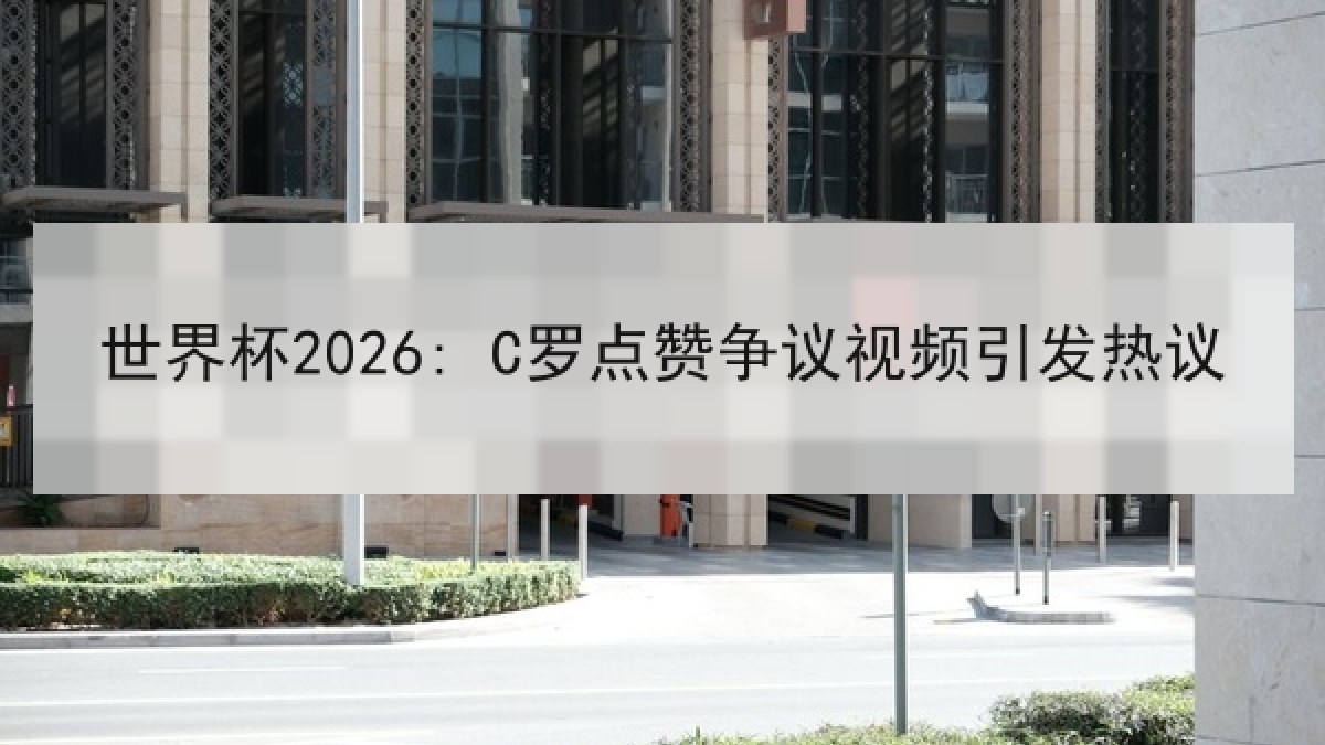 世界杯2026: C罗点赞争议视频引发热议