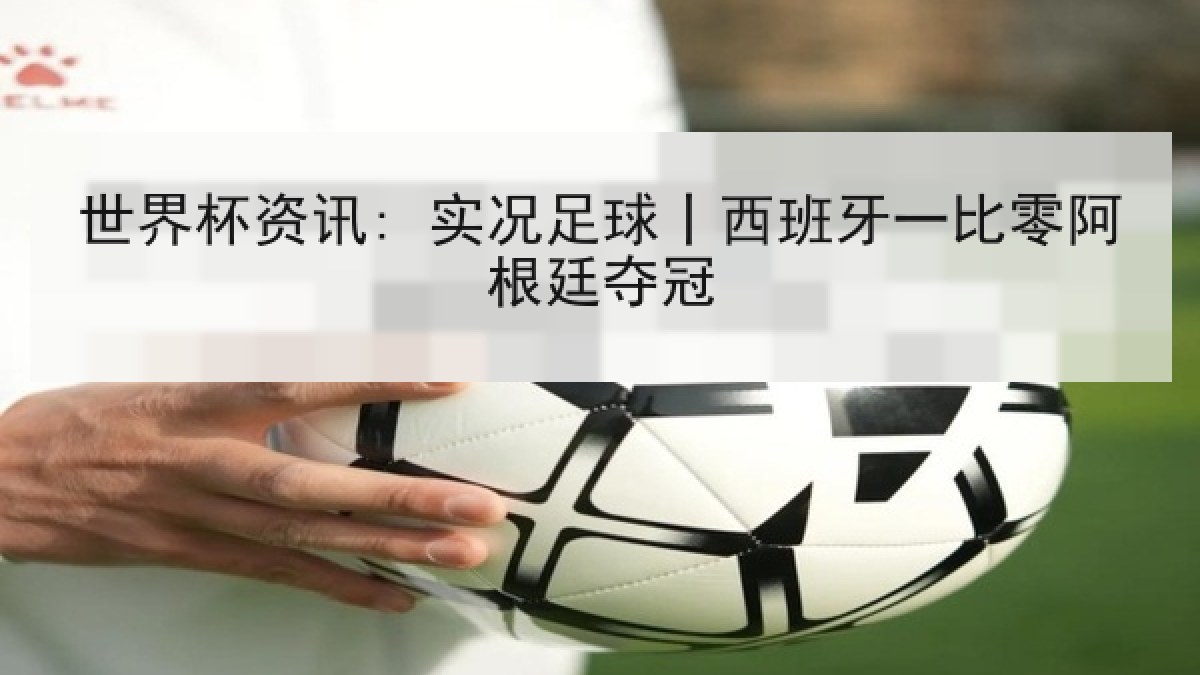 世界杯资讯: 实况足球丨西班牙一比零阿根廷夺冠