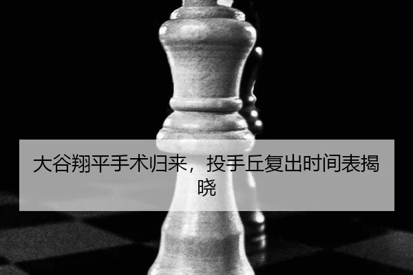 大谷翔平手术归来，投手丘复出时间表揭晓