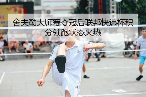 舍夫勒大师赛夺冠后联邦快递杯积分领跑状态火热