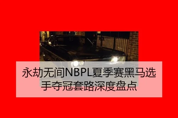 永劫无间NBPL夏季赛黑马选手夺冠套路深度盘点