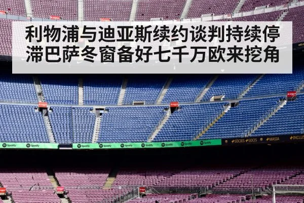 利物浦与迪亚斯续约谈判持续停滞巴萨冬窗备好七千万欧来挖角