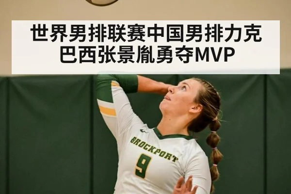 世界男排联赛中国男排力克巴西张景胤勇夺MVP