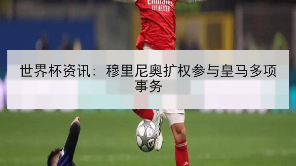 世界杯资讯: 穆里尼奥扩权参与皇马多项事务