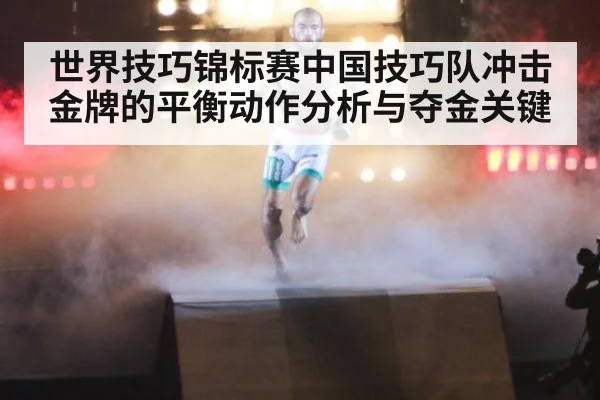 世界技巧锦标赛中国技巧队冲击金牌的平衡动作分析与夺金关键