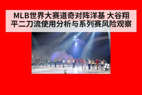 MLB世界大赛道奇对阵洋基 大谷翔平二刀流使用分析与系列赛风险观察